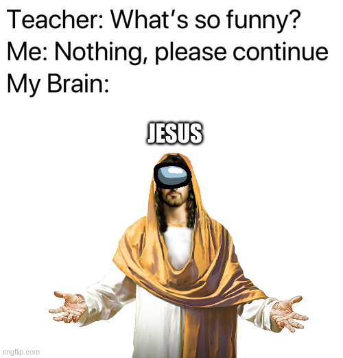 jesus is sus | JESUS | image tagged in teacher what's so funny,blank white template,jesus | made w/ Imgflip meme maker