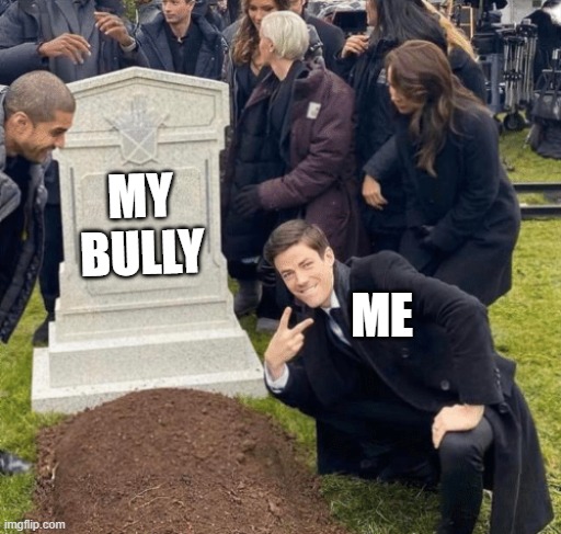 Grant Gustin over grave | MY BULLY; ME | image tagged in grant gustin over grave | made w/ Imgflip meme maker