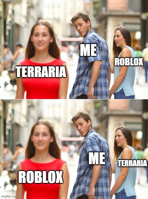 me everytime | ME; ROBLOX; TERRARIA; ME; TERRARIA; ROBLOX | image tagged in memes,distracted boyfriend | made w/ Imgflip meme maker