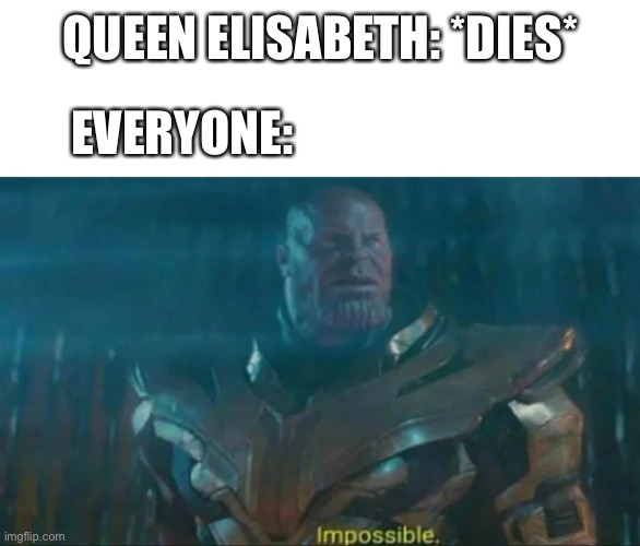All jokes aside f in the chat for Queen Elisabeth’s death | QUEEN ELISABETH: *DIES*; EVERYONE: | image tagged in thanos impossible,queen elizabeth,f in the chat,sad | made w/ Imgflip meme maker