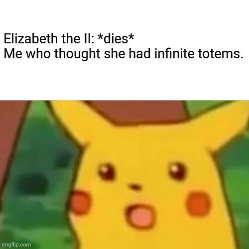 Surprised Pikachu | Elizabeth the II: *dies*
Me who thought she had infinite totems. | image tagged in memes,surprised pikachu | made w/ Imgflip meme maker