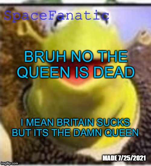 Ye Olde Announcements | BRUH NO THE QUEEN IS DEAD; I MEAN BRITAIN SUCKS BUT ITS THE DAMN QUEEN | image tagged in spacefanatic announcement temp | made w/ Imgflip meme maker