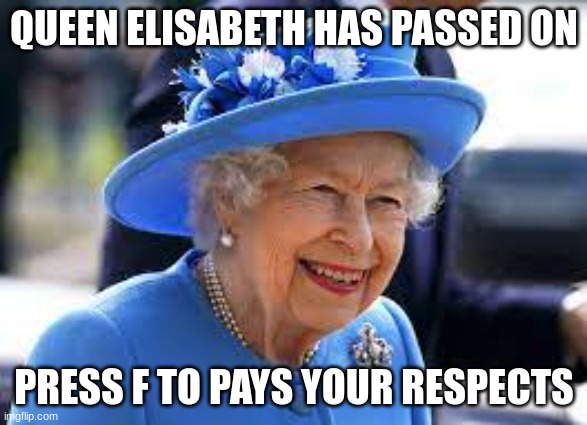 Goodbye Queen Elisabeth - Turns out you were mortal like the rest of us | QUEEN ELISABETH HAS PASSED ON; PRESS F TO PAYS YOUR RESPECTS | image tagged in queen elizabeth,sad | made w/ Imgflip meme maker