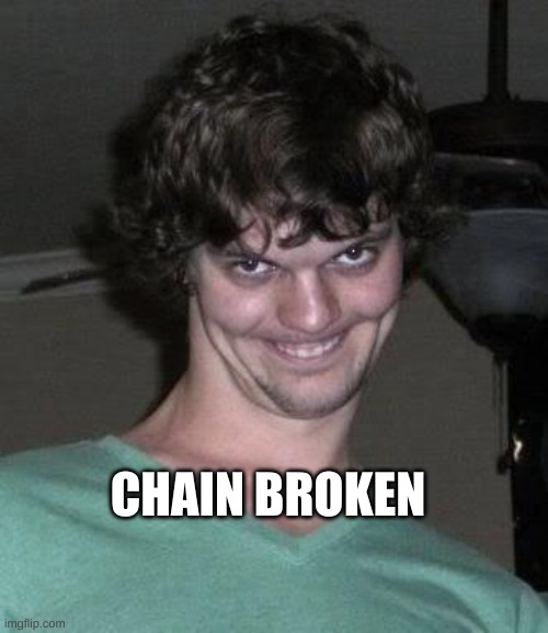 Creepy guy  | CHAIN BROKEN | image tagged in creepy guy | made w/ Imgflip meme maker