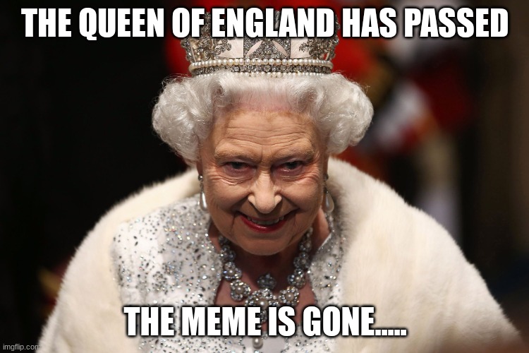 She was in fact mortal after all. | THE QUEEN OF ENGLAND HAS PASSED; THE MEME IS GONE..... | image tagged in queen of england | made w/ Imgflip meme maker