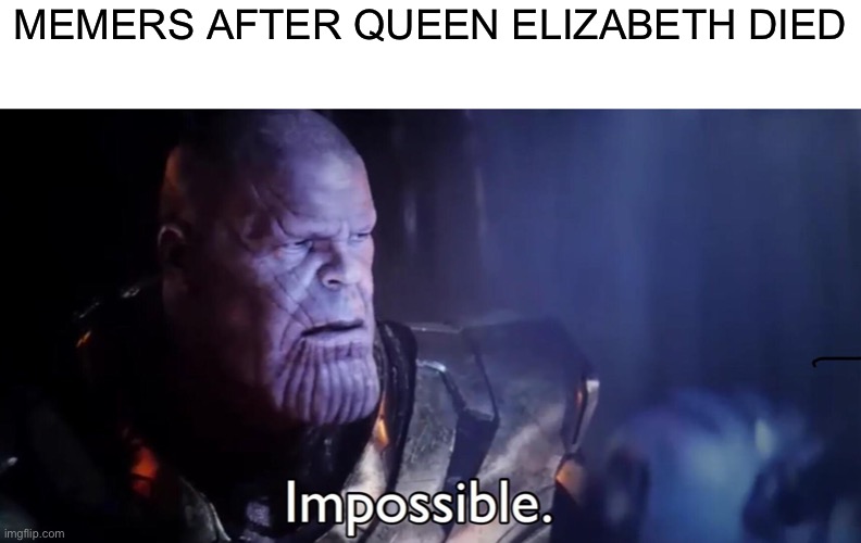 Thanos Impossible | MEMERS AFTER QUEEN ELIZABETH DIED | image tagged in thanos impossible | made w/ Imgflip meme maker