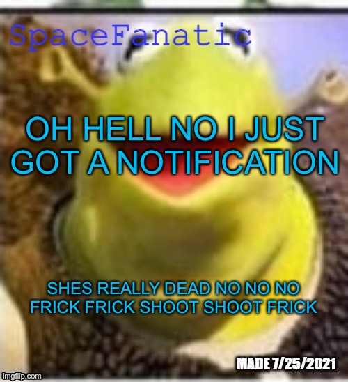 Ye Olde Announcements | OH HELL NO I JUST GOT A NOTIFICATION; SHES REALLY DEAD NO NO NO FRICK FRICK SHOOT SHOOT FRICK | image tagged in spacefanatic announcement temp | made w/ Imgflip meme maker
