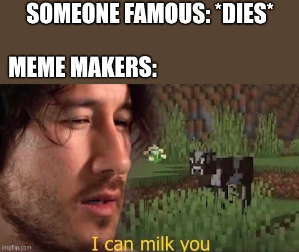 I can milk you (template) | SOMEONE FAMOUS: *DIES*; MEME MAKERS: | image tagged in i can milk you template | made w/ Imgflip meme maker
