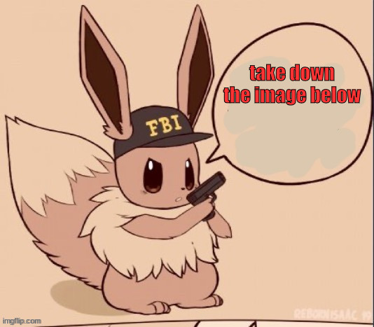 FBI eevee | take down the image below | image tagged in fbi eevee | made w/ Imgflip meme maker