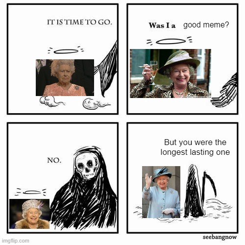 RIP Queen | good meme? But you were the longest lasting one | image tagged in it is time to go | made w/ Imgflip meme maker
