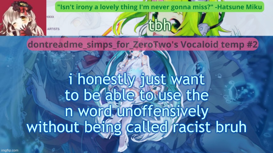 SOMETIMES IT SUCKS BEING WHITE EGIRHFJWEA | tbh; i honestly just want to be able to use the n word unoffensively without being called racist bruh😭 | image tagged in drm's vocaloid temp 2 | made w/ Imgflip meme maker