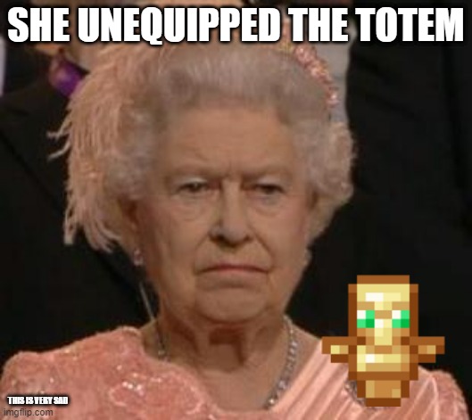 queen | SHE UNEQUIPPED THE TOTEM; THIS IS VERY SAD | image tagged in queen,death,sad,minecraft | made w/ Imgflip meme maker