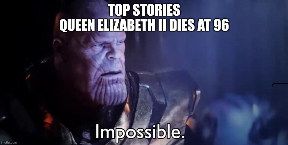 go search it up | TOP STORIES
QUEEN ELIZABETH II DIES AT 96 | image tagged in thanos impossible | made w/ Imgflip meme maker
