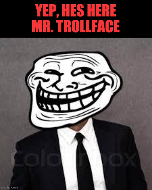 only has like 50,000 hp, but has 12 billion attack damage and can create indistinguishable clones that nobody could ever tell ap | YEP, HES HERE
MR. TROLLFACE | made w/ Imgflip meme maker