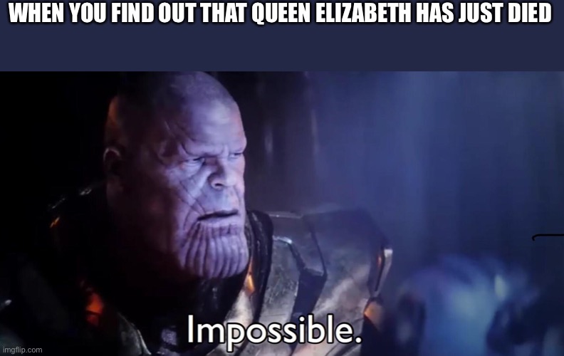 Wow just WOW | WHEN YOU FIND OUT THAT QUEEN ELIZABETH HAS JUST DIED | image tagged in thanos impossible | made w/ Imgflip meme maker