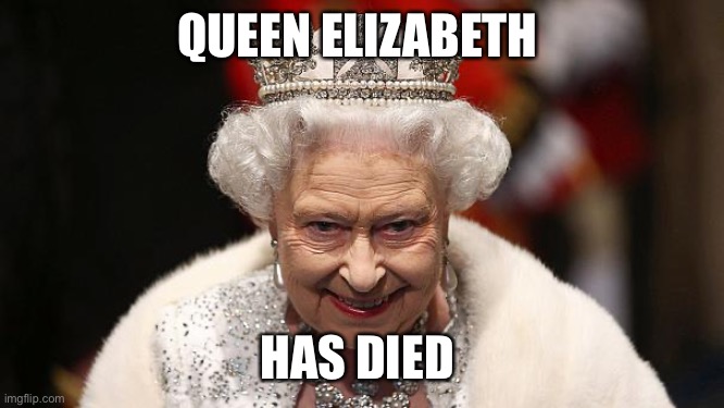 The legend has died | QUEEN ELIZABETH; HAS DIED | image tagged in the queen | made w/ Imgflip meme maker
