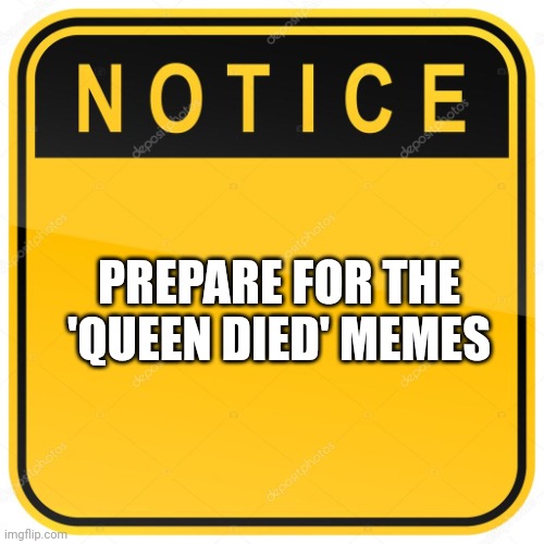 Notice Sign |  PREPARE FOR THE 'QUEEN DIED' MEMES | image tagged in notice sign,queen elizabeth | made w/ Imgflip meme maker