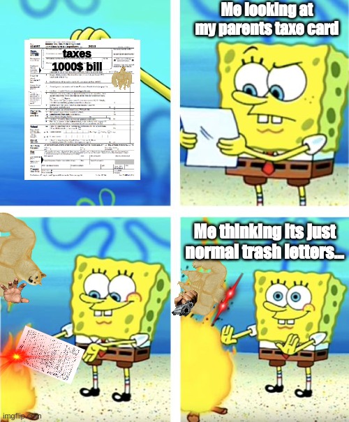 Spongebob Burning Paper | Me looking at my parents taxe card; taxes
1000$ bill; Me thinking its just normal trash letters... | image tagged in spongebob burning paper | made w/ Imgflip meme maker