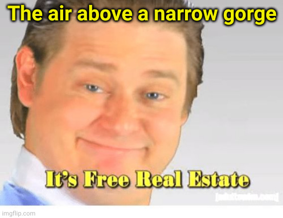 It's Free Real Estate | The air above a narrow gorge | image tagged in it's free real estate | made w/ Imgflip meme maker