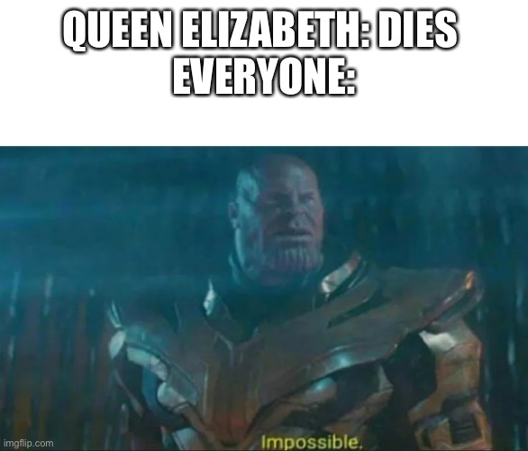 Thanos Impossible | QUEEN ELIZABETH: DIES 
EVERYONE: | image tagged in thanos impossible,memes,not funny | made w/ Imgflip meme maker