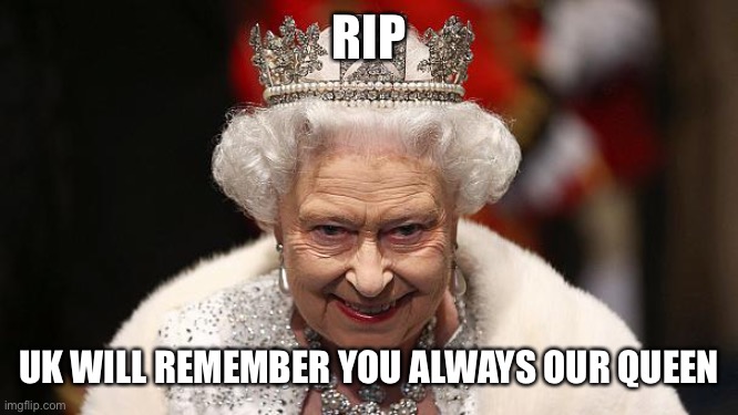 the queen | RIP; UK WILL REMEMBER YOU ALWAYS OUR QUEEN | image tagged in the queen,rip,rip queen elizabeth | made w/ Imgflip meme maker