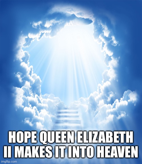 Heaven | HOPE QUEEN ELIZABETH II MAKES IT INTO HEAVEN | image tagged in heaven | made w/ Imgflip meme maker