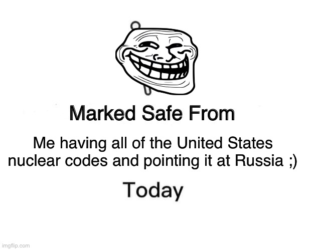 Don’t worry ;) | Me having all of the United States nuclear codes and pointing it at Russia ;) | image tagged in memes,marked safe from | made w/ Imgflip meme maker