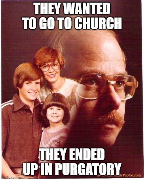 Dad is at it again | THEY WANTED TO GO TO CHURCH; THEY ENDED UP IN PURGATORY | image tagged in memes,vengeance dad,violence,death,1980's,hell | made w/ Imgflip meme maker