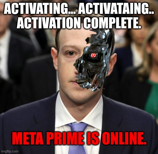 Humanity's Extermination. | ACTIVATING... ACTIVATAING..
ACTIVATION COMPLETE. META PRIME IS ONLINE. | image tagged in mark zuckerberg,terminator 2,terminator,the terminator | made w/ Imgflip meme maker