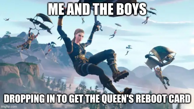 rip | ME AND THE BOYS; DROPPING IN TO GET THE QUEEN'S REBOOT CARD | image tagged in rip | made w/ Imgflip meme maker