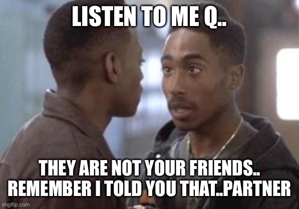 Jroc113 | LISTEN TO ME Q.. THEY ARE NOT YOUR FRIENDS.. REMEMBER I TOLD YOU THAT..PARTNER | image tagged in tupac in juice | made w/ Imgflip meme maker