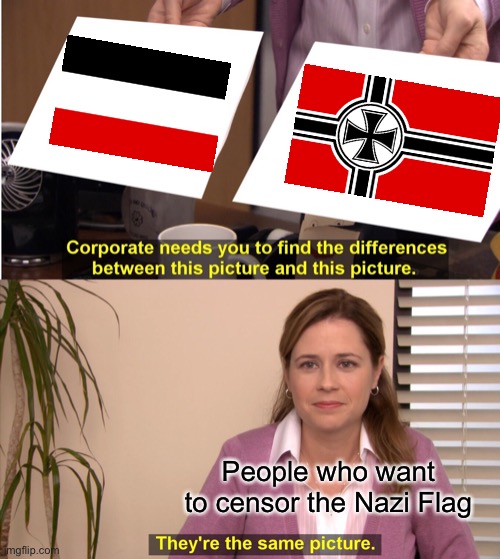 Stop Ruining the German Empire Flag. | People who want to censor the Nazi Flag | image tagged in memes,they're the same picture | made w/ Imgflip meme maker