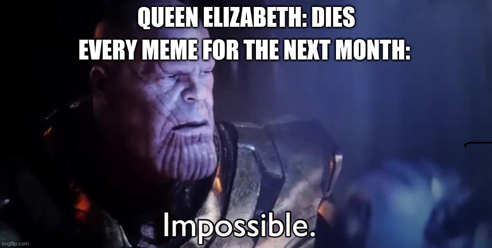 very original | EVERY MEME FOR THE NEXT MONTH:; QUEEN ELIZABETH: DIES | image tagged in thanos impossible | made w/ Imgflip meme maker