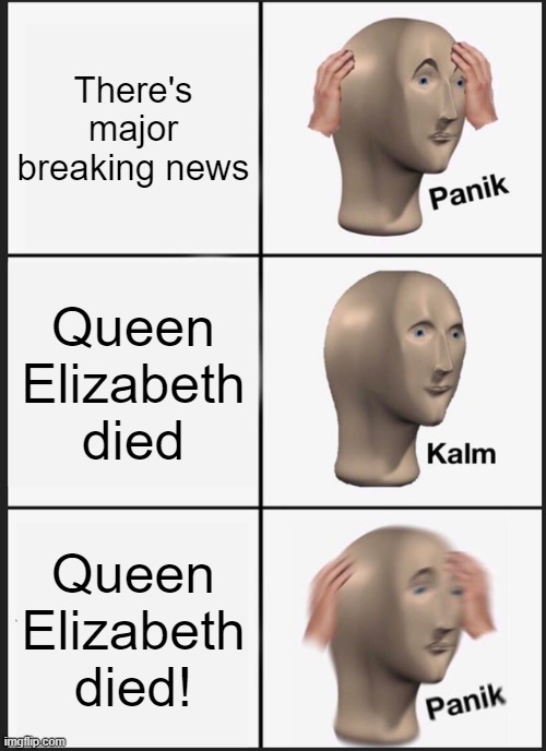 Looks like her totems of undying finally ran out | There's major breaking news; Queen Elizabeth died; Queen Elizabeth died! | image tagged in memes,panik kalm panik,queen elizabeth,rip,stop reading the tags | made w/ Imgflip meme maker