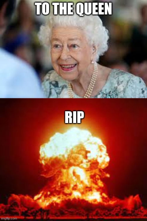 rip to the queen | TO THE QUEEN; RIP | image tagged in queen ded | made w/ Imgflip meme maker