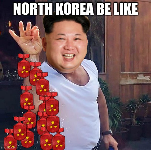 salt un fear him | NORTH KOREA BE LIKE | image tagged in a random meme | made w/ Imgflip meme maker