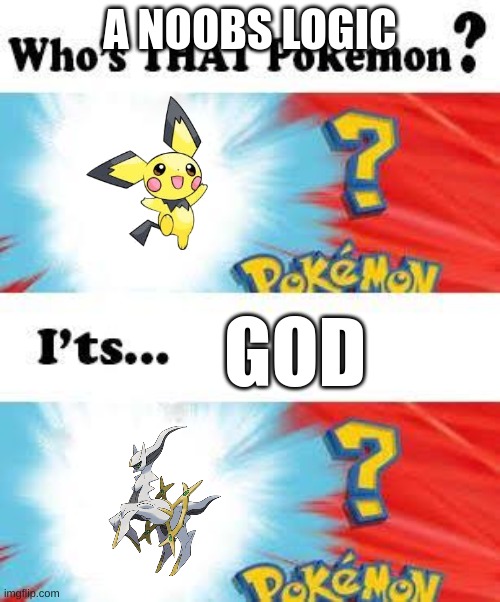 who's that pokemon | A NOOBS LOGIC; GOD | image tagged in who's that pokemon | made w/ Imgflip meme maker