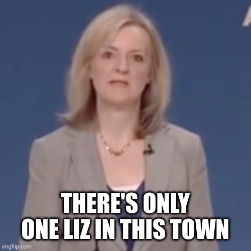 Big Liz | THERE'S ONLY ONE LIZ IN THIS TOWN | image tagged in queen elizabeth,liz truss,queen | made w/ Imgflip meme maker