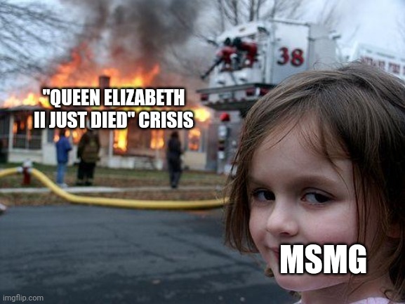 Disaster Girl | "QUEEN ELIZABETH II JUST DIED" CRISIS; MSMG | image tagged in disaster girl | made w/ Imgflip meme maker