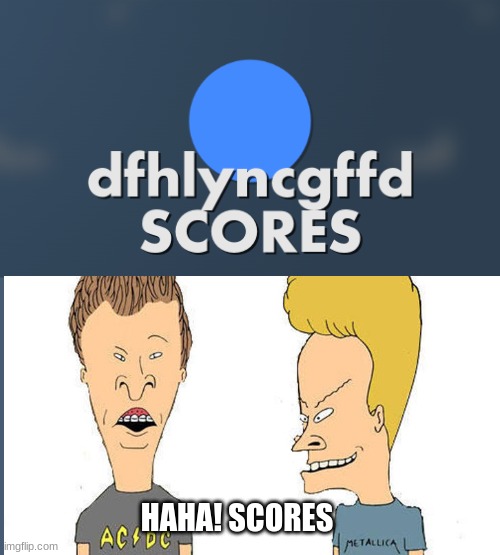 The new movie was awesome | HAHA! SCORES | image tagged in dark humor,don't repost,memes,beavis and butthead | made w/ Imgflip meme maker