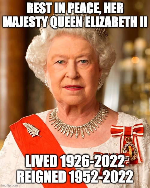 A tragic day. Prayers for the Royal Family. God Save the King! |  REST IN PEACE, HER MAJESTY QUEEN ELIZABETH II; LIVED 1926-2022
REIGNED 1952-2022 | image tagged in the queen elizabeth ii | made w/ Imgflip meme maker