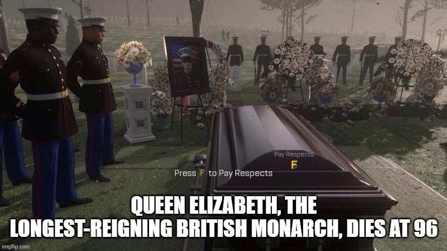 Press F to Pay Respects |  QUEEN ELIZABETH, THE LONGEST-REIGNING BRITISH MONARCH, DIES AT 96 | image tagged in press f to pay respects | made w/ Imgflip meme maker