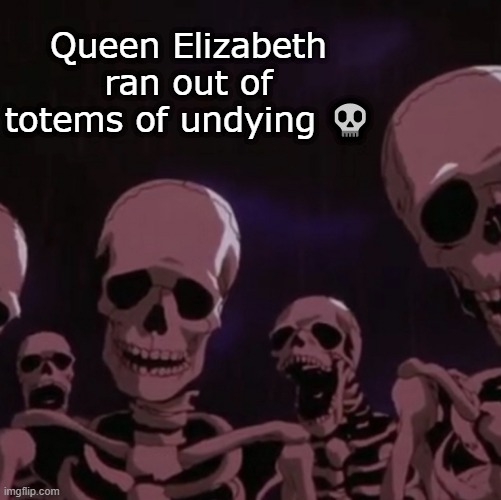 roasting skeletons | Queen Elizabeth ran out of totems of undying 💀 | image tagged in roasting skeletons | made w/ Imgflip meme maker