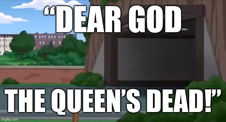 “DEAR GOD; THE QUEEN’S DEAD!” | made w/ Imgflip meme maker