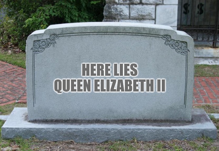She died | HERE LIES QUEEN ELIZABETH II | image tagged in gravestone | made w/ Imgflip meme maker
