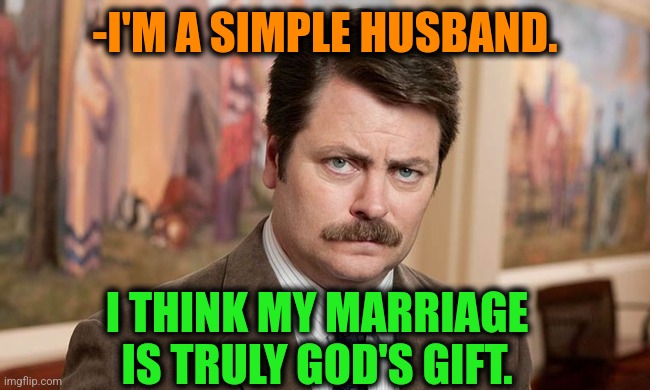 -Not lesser type. | -I'M A SIMPLE HUSBAND. I THINK MY MARRIAGE IS TRULY GOD'S GIFT. | image tagged in i'm a simple man,hello god he's here,christmas gifts,thoroughly modern marriage,ron swanson,husband wife | made w/ Imgflip meme maker