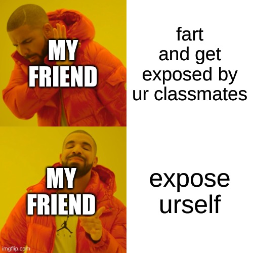 gassy friend | MY FRIEND; fart and get exposed by ur classmates; expose urself; MY FRIEND | image tagged in memes,drake hotline bling,funny memes,fart,exposed,friends | made w/ Imgflip meme maker