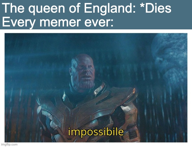 Real news | The queen of England: *Dies 
Every memer ever: | image tagged in impossibile | made w/ Imgflip meme maker
