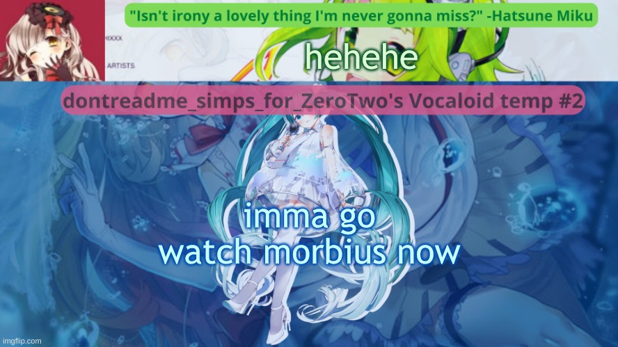 drm's vocaloid temp #2 | hehehe; imma go watch morbius now | image tagged in drm's vocaloid temp 2 | made w/ Imgflip meme maker