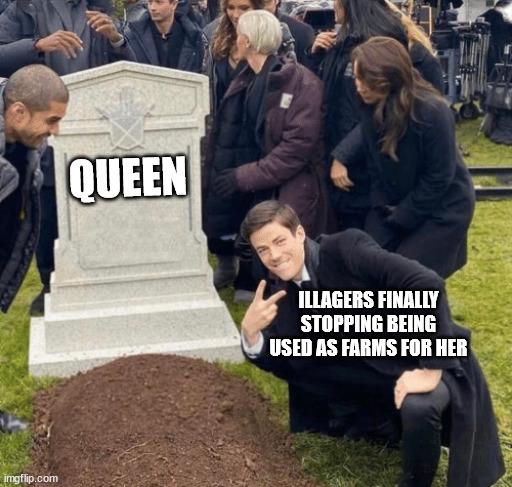 Finally... They are finally free... | QUEEN; ILLAGERS FINALLY STOPPING BEING USED AS FARMS FOR HER | image tagged in grant gustin over grave,queen elizabeth,minecraftmeme | made w/ Imgflip meme maker